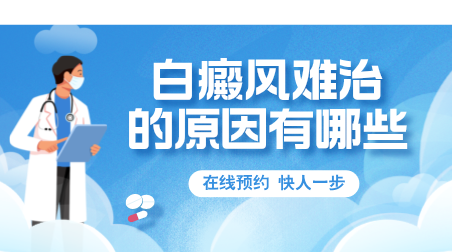 白癜风难治的原因有哪些? 昆明正规白癜风医院在线解答