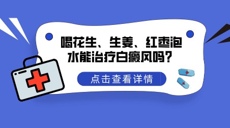 喝花生、生姜、红枣泡水能治疗白癜风吗?