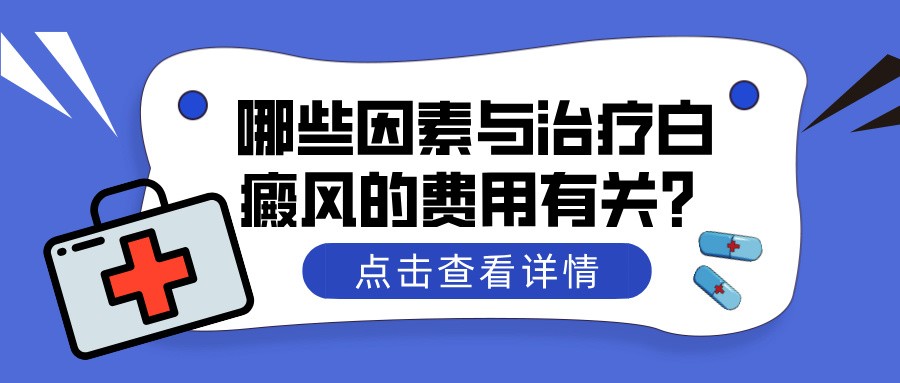 哪些因素与治疗白癜风的费用有关? 昆明专治白癜风医院