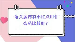 龟头瘙痒有小红点用什么药比较好？