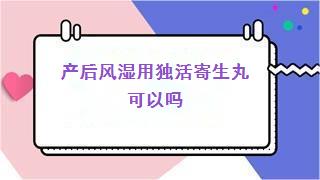 产后风湿用独活寄生丸可以吗