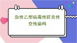 急性乙型病毒性肝炎性交传染吗