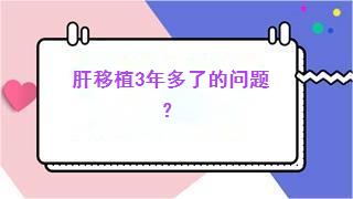 肝移植3年多了的问题？