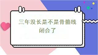 三年没长是不是骨骼线闭合了