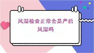 风湿检查正常会是产后风湿吗