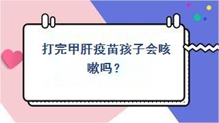 打完甲肝疫苗孩子会咳嗽吗？