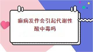 癫痫发作会引起代谢性酸中毒吗